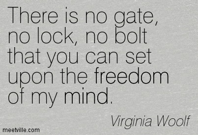 “Non c’è cancello, nessuna serratura, nessun bullone che potete regolare sulla libertà della mia mente“.